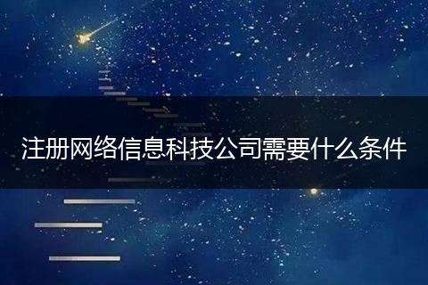 注册网络信息科技公司需要什么条件