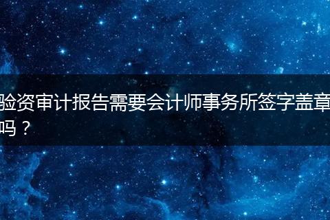 验资审计报告需要会计师事务所签字盖章吗？
