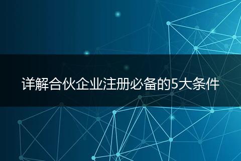 详解合伙企业注册必备的5大条件