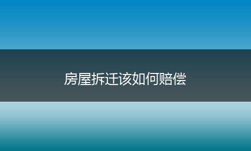 房屋拆迁该如何赔偿