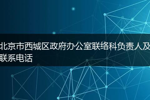北京市西城区政府办公室联络科负责人及联系电话