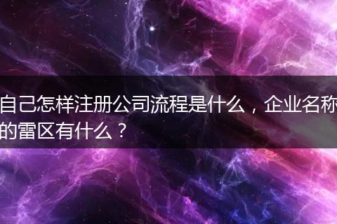 自己怎样注册公司流程是什么，企业名称的雷区有什么？