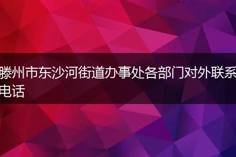 滕州市东沙河街道办事处各部门对外联系电话