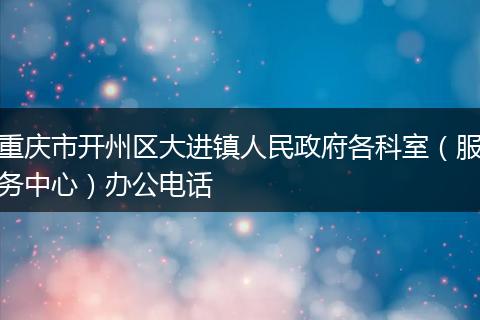 重庆市开州区大进镇人民政府各科室（服务中心）办公电话