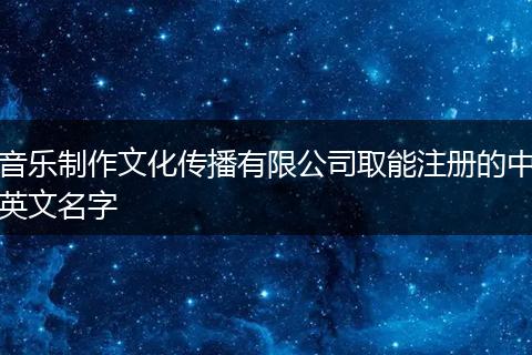 音乐制作文化传播有限公司取能注册的中英文名字