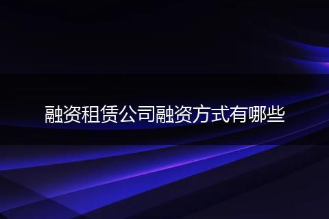 融资租赁公司融资方式有哪些
