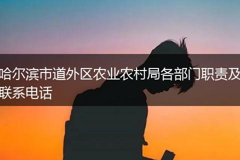 哈尔滨市道外区农业农村局各部门职责及联系电话
