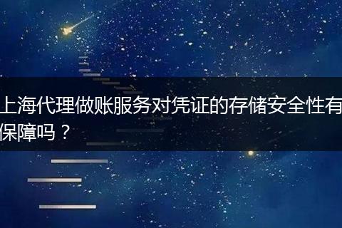 上海代理做账服务对凭证的存储安全性有保障吗？