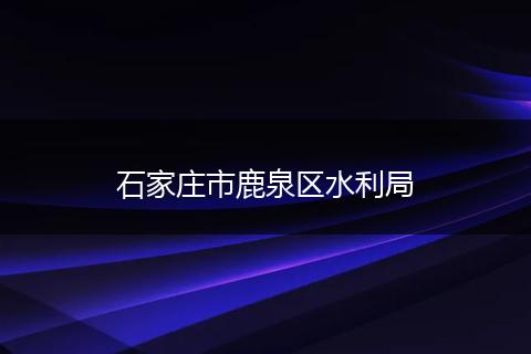 石家庄市鹿泉区水利局