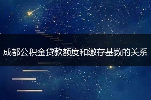 成都公积金贷款额度和缴存基数的关系