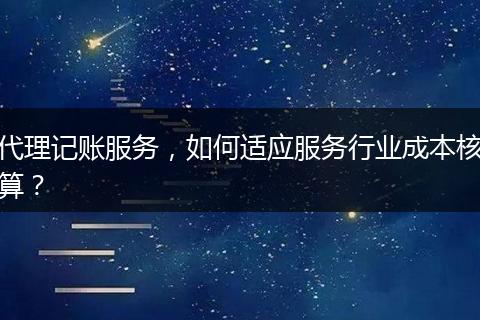 代理记账服务，如何适应服务行业成本核算？
