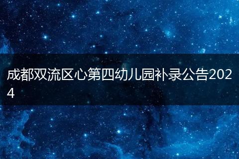 成都双流区心第四幼儿园补录公告2024