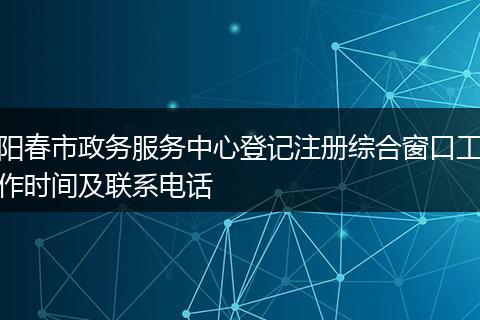 阳春市政务服务中心登记注册综合窗口工作时间及联系电话