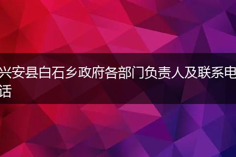 兴安县白石乡政府各部门负责人及联系电话