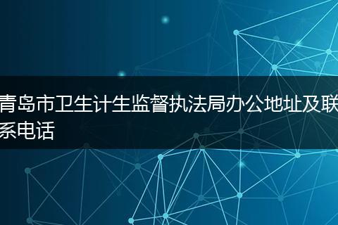 青岛市卫生计生监督执法局办公地址及联系电话