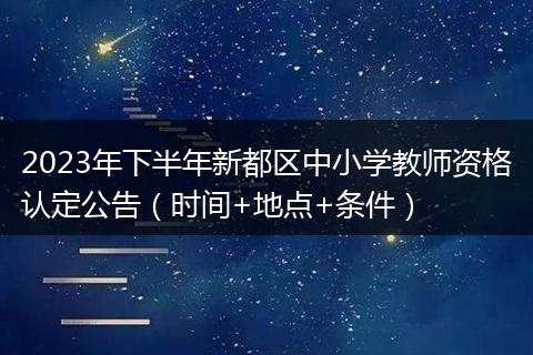 2023年下半年新都区中小学教师资格认定公告（时间+地点+条件）