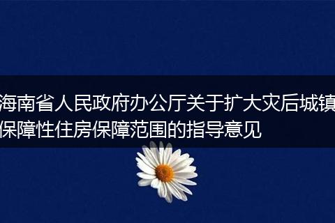 海南省人民政府办公厅关于扩大灾后城镇保障性住房保障范围的指导意见
