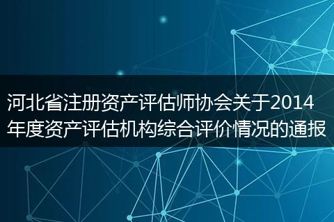 河北省注册资产评估师协会关于2014年度资产评估机构综合评价情况的通报