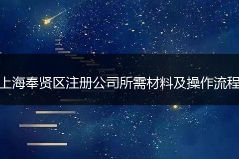 上海奉贤区注册公司所需材料及操作流程
