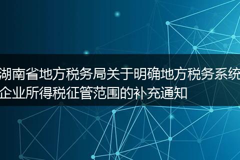 湖南省地方税务局关于明确地方税务系统企业所得税征管范围的补充通知