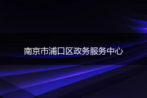 南京市浦口区政务服务中心