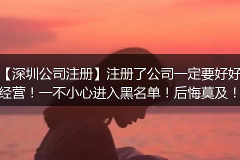 【深圳公司注册】注册了公司一定要好好经营！一不小心进入黑名单！后悔莫及！