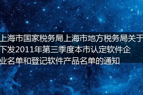 上海市国家税务局上海市地方税务局关于下发2011年第三季度本市认定软件企业名单和登记软件产品名单的通知