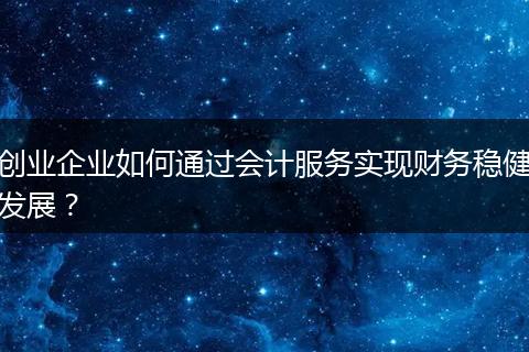 创业企业如何通过会计服务实现财务稳健发展？