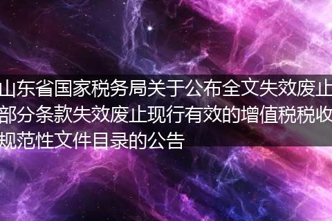 山东省国家税务局关于公布全文失效废止部分条款失效废止现行有效的增值税税收规范性文件目录的公告