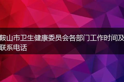 鞍山市卫生健康委员会各部门工作时间及联系电话