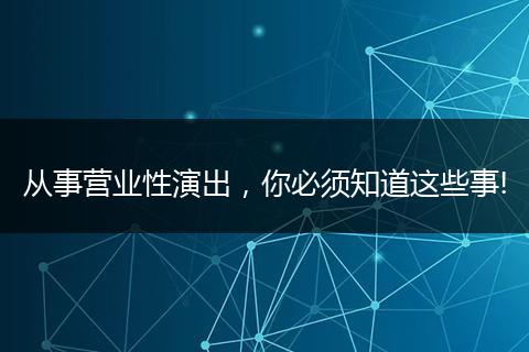 从事营业性演出，你必须知道这些事!