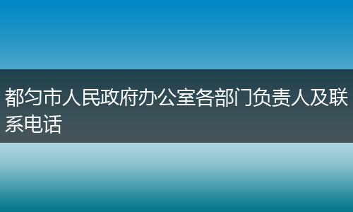 都匀市人民政府办公室各部门负责人及联系电话