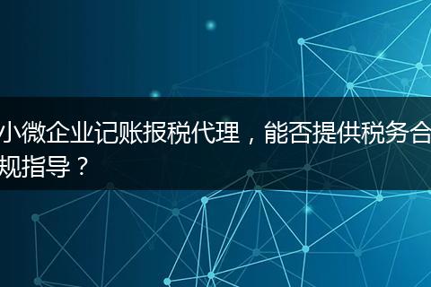 小微企业记账报税代理，能否提供税务合规指导？