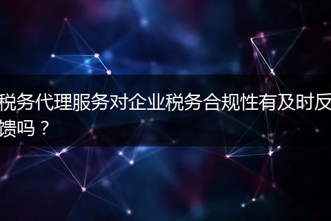 税务代理服务对企业税务合规性有及时反馈吗？