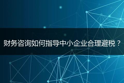 财务咨询如何指导中小企业合理避税？