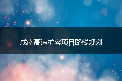 成南高速扩容项目路线规划