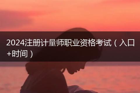 2024注册计量师职业资格考试（入口+时间）