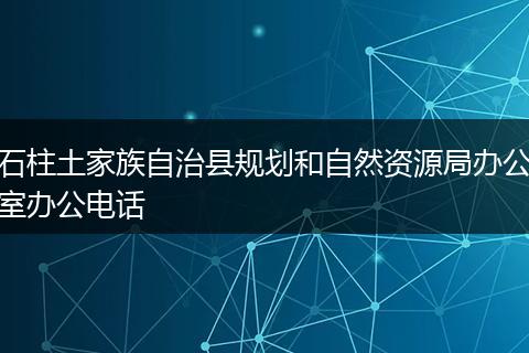 石柱土家族自治县规划和自然资源局办公室办公电话