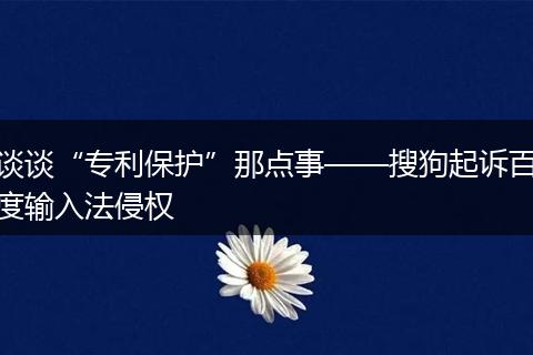 谈谈“专利保护”那点事——搜狗起诉百度输入法侵权
