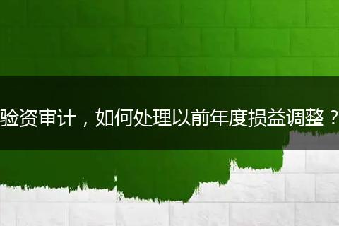 验资审计，如何处理以前年度损益调整？