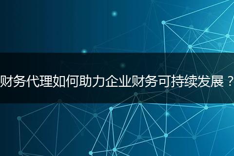 财务代理如何助力企业财务可持续发展？