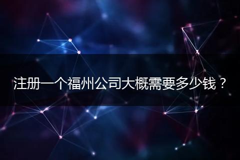 注册一个福州公司大概需要多少钱？