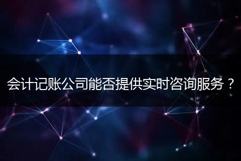 会计记账公司能否提供实时咨询服务？