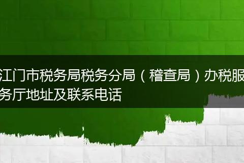 江门市税务局税务分局（稽查局）办税服务厅地址及联系电话
