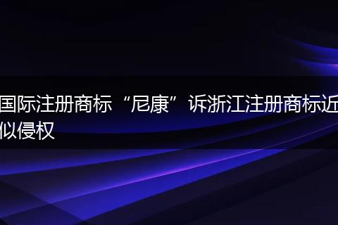 国际注册商标“尼康”诉浙江注册商标近似侵权