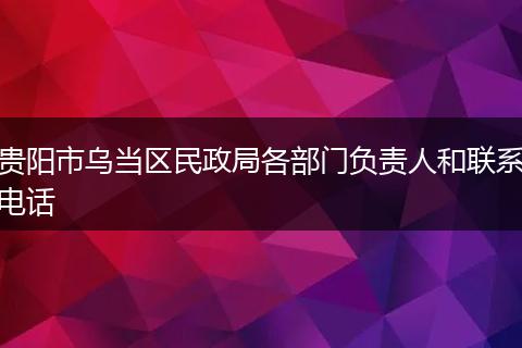 贵阳市乌当区民政局各部门负责人和联系电话