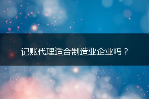 记账代理适合制造业企业吗？