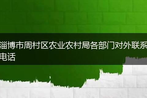 淄博市周村区农业农村局各部门对外联系电话