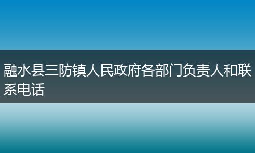 融水县三防镇人民政府各部门负责人和联系电话