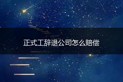 正式工辞退公司怎么赔偿